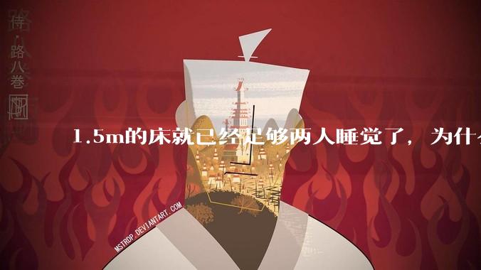 1.5m的床就已经足够两人睡觉了，为什么现在流行1.8m这么大的床？