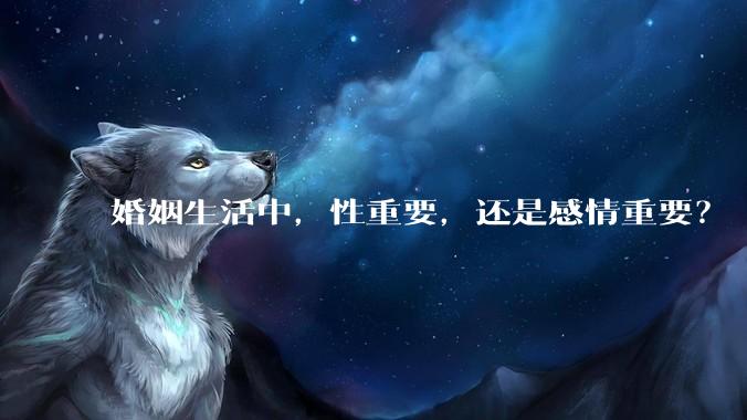 婚姻生活中，性重要，还是感情重要？
