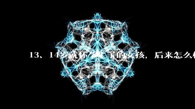 13、14岁就怀孕生子的女孩，后来怎么样了？